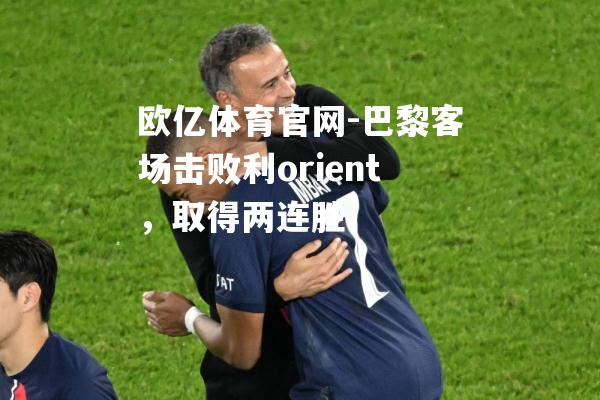 巴黎客场击败利orient，取得两连胜