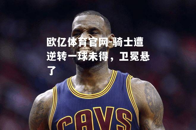 骑士遭逆转一球未得，卫冕悬了