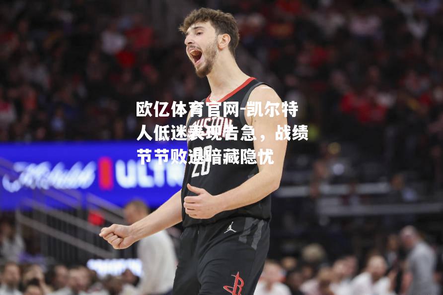 凯尔特人低迷表现告急，战绩节节败退暗藏隐忧